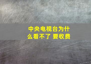 中央电视台为什么看不了 要收费